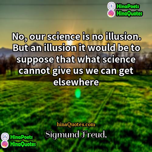 Sigmund Freud Quotes | No, our science is no illusion. But